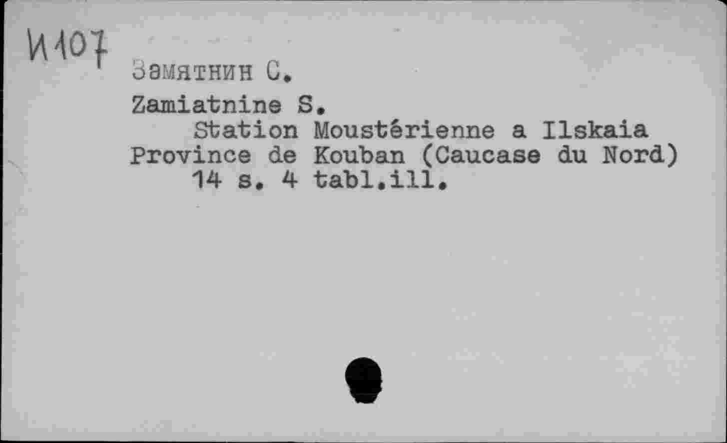 ﻿И40|
Замятин С.
Zamiatnine S,
Station Moustérienne a Ilskaia Province de Kouban (Caucase du Nord)
14 s. 4 tabl.ill.